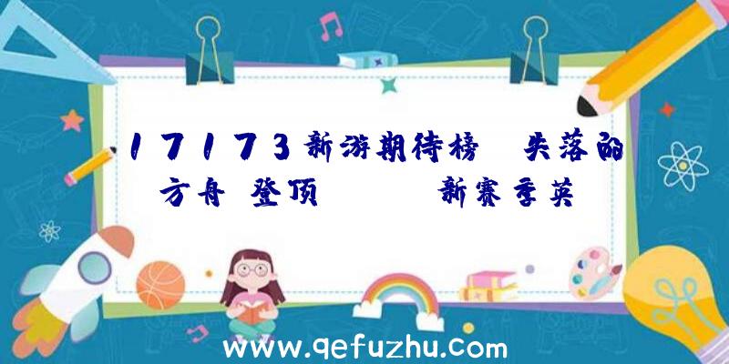 17173新游期待榜:《失落的方舟》登顶